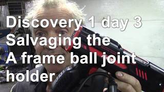 Discovery 1 day 3   salvaging the A frame ball joint holder