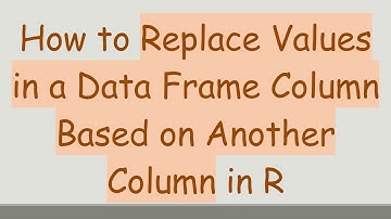 How to Replace Values in a Data Frame Column Based on Another Column in R