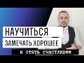 Как научиться замечать хорошее? Как научиться видеть позитив? Как стать счастливым?