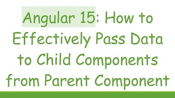 Angular 15: How to Effectively Pass Data to Child Components from Parent Component