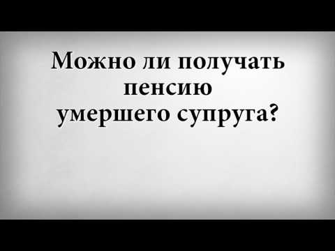 Можно ли получать пенсию умершего супруга