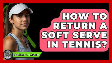How To Return A Soft Serve In Tennis? - The Racket Xpert