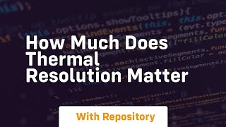How much does thermal resolution matter