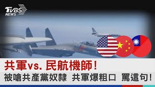 共軍Vs 民航機師 被嗆共產黨奴隸 共軍爆粗口 罵這句 Tvbs新聞