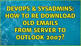 DevOps & SysAdmins: How to re download old emails from Server to Outlook 2007? (2 Solutions!!)