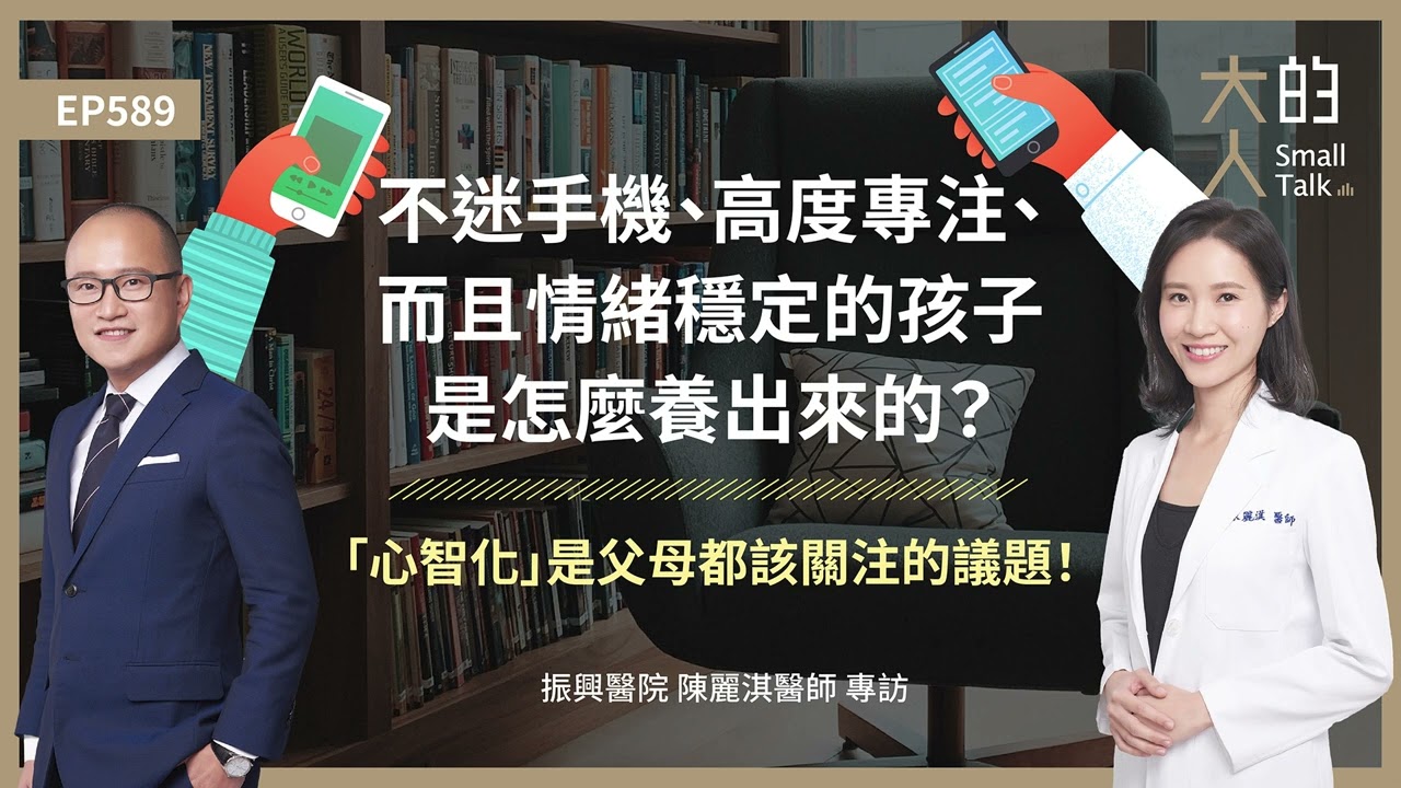 EP589 不迷手機、高度專注、而且情緒穩定的孩子是怎麼養出來的？「#心智化」是父母都該關注的議題！｜振興醫院 陳麗淇醫師 專訪｜大人的Small Talk