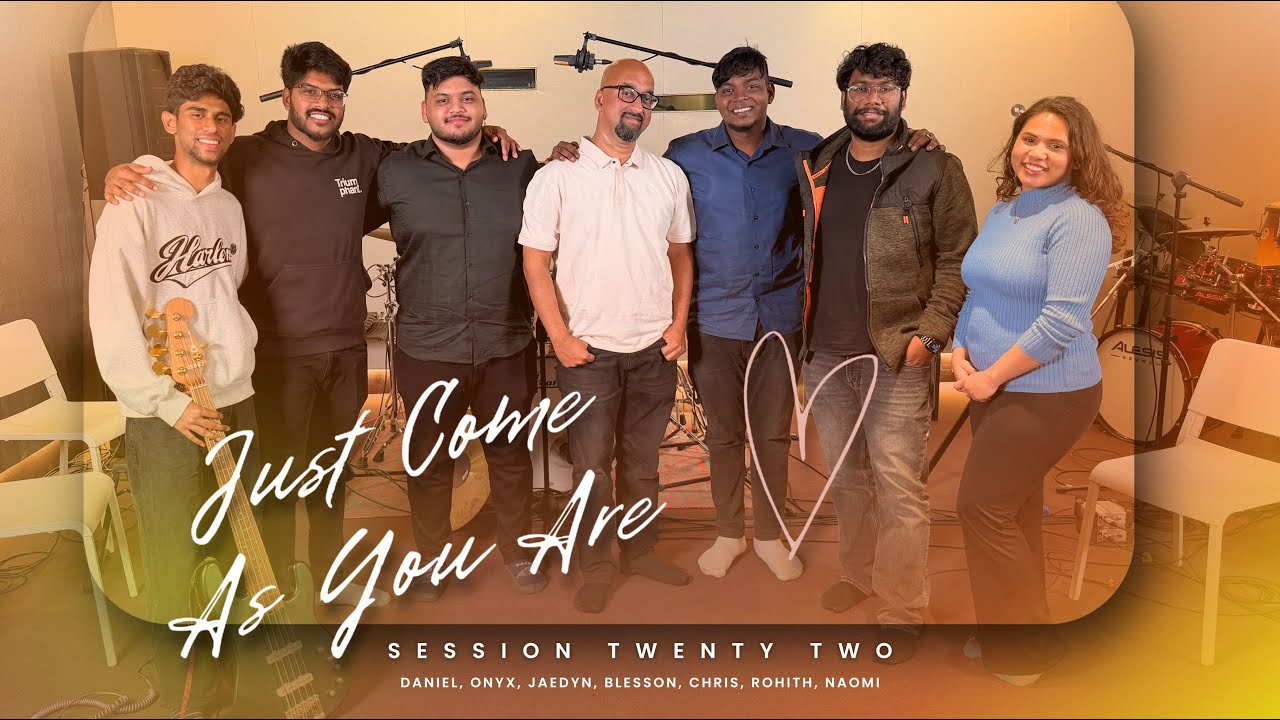 Just Come As You Are - Session Twenty Two Feat. Daniel, Naomi, Rohith, Chris, Blesson, Jaedyn, Onyx