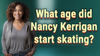 What age did Nancy Kerrigan start skating?