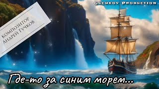 Где-то за синим морем... // Композитор Андрей Гучков // Guchkov Production