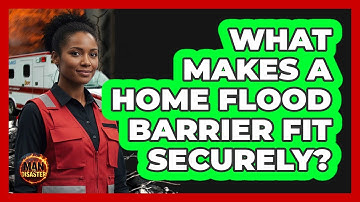 What Makes a Home Flood Barrier Fit Securely?