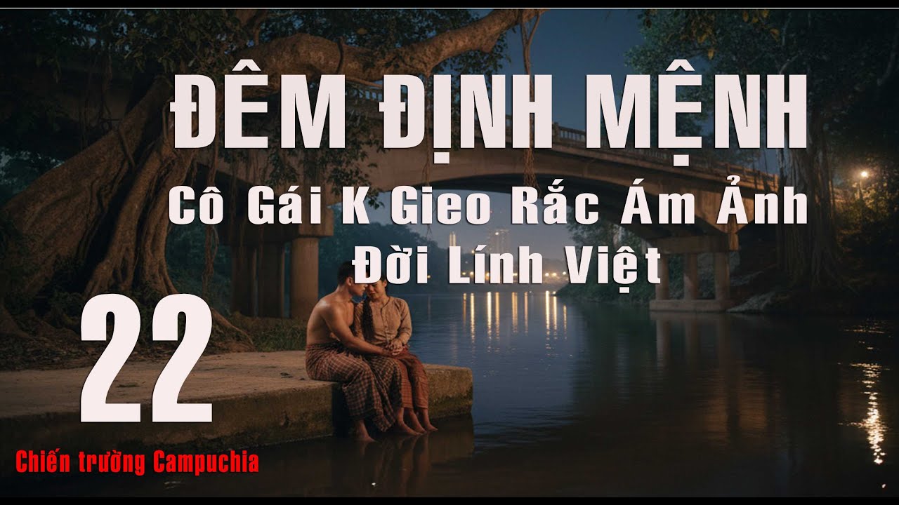 22) HỒI ỨC LÍNH—Hồi ký chiến trường:  ĐÊM ĐỊNH MỆNH CÔ GÁI Khmer Gieo Rắc Nổi Ám Ảnh Người Lính Việt
