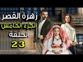 مسلسل زهرة القصر ـ الحلقة 23 الثالثة والعشرون كاملة ـ الجزء الخامس Zehrat Alqser 5 HD مسلسل زهرة القصر ـ الحلقة 23 الثالثة والعشرون كاملة ـ الجزء الخامس Zehrat Alqser 5 HD