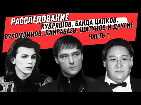 Расследование. Кудряшов. Банда Цапков. Сухомлинов. Дайрабаев. Шатунов и другие. Часть 1.