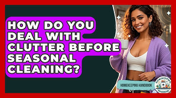 How Do You Deal With Clutter Before Seasonal Cleaning? - Homekeeping Handbook