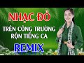 Trên Công Trường Rộn Tiếng Ca, Tiến Về Sài Gòn Remix - LK Nhạc Đỏ Cách Mạng Tiền Chiến Remix Cực Bốc