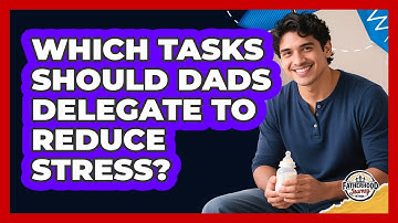 Which Tasks Should Dads Delegate To Reduce Stress? - Fatherhood Journey Network