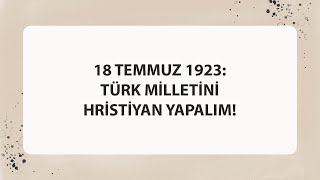18 Temmuz 1923 Türk Mi̇lleti̇ni̇ Hri̇sti̇yan Yapalim