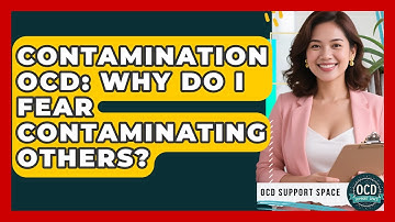 Contamination OCD: Why Do I Fear Contaminating Others? - OCD Support Space