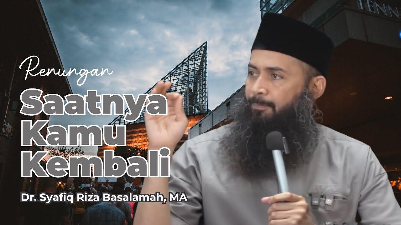 Renungan : Saatnya Engkau Kembali - Ust. Syafiq Riza Basalamah
