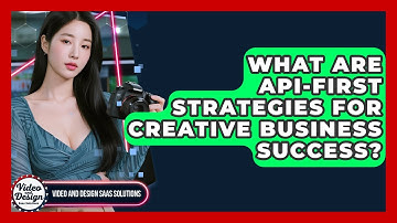 What Are API-first Strategies For Creative Business Success? - Video And Design Saas Solutions
