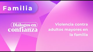Diálogos en confianza (Familia)  Violencia contra adultos mayores en la familia (14/05/2024)