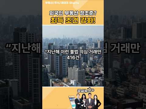 정부, 외국인 부동산 투기 정조준…'자금출처·비자' 신고 의무화 #외국인 #아파트 #뉴스 #이슈 #공실뉴스 #외국인투자자