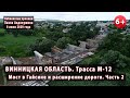 #1.2 Трасса М-12 в Винницкой области. Ремонт моста в ГАЙСИНе и расширение дороги! 08.07.2020