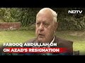 Farooq Abdullah Reacts To Ghulam Nabi Azad's Resignation