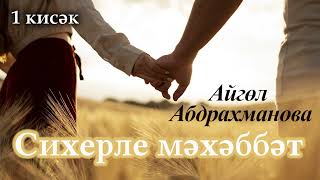 Сихерле мәхәббәт. 1 кисәк | Айгөл Абдрахманова | ХИКӘЯ