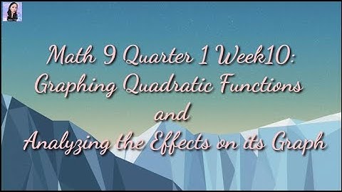 Math 9 Quarter 1 Week 10: Graphing Quadratic Functions and Analyzing the Effects on its Graph