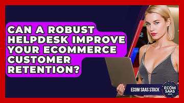 Can A Robust Helpdesk Improve Your eCommerce Customer Retention? - Ecom SaaS Stack