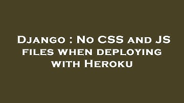 Django : No CSS and JS files when deploying with Heroku