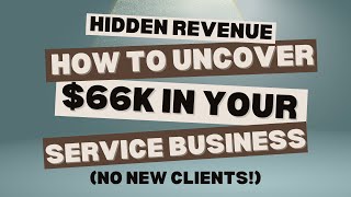 Hidden Revenue: How to Uncover $66k in Your Service Business (No New Clients!)