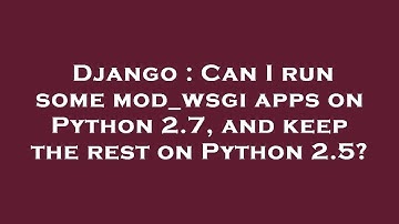 Django : Can I run some mod_wsgi apps on Python 2.7, and keep the rest on Python 2.5?