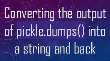 Converting the output of pickle.dumps() into a string and back