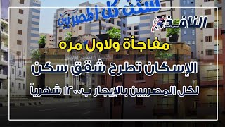 مفاجأة ولاول مره.. الإسكان تطرح شقق سكن لكل المصريين، بالإيجار ب1200 شهرياً