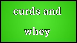 Curds and whey Meaning