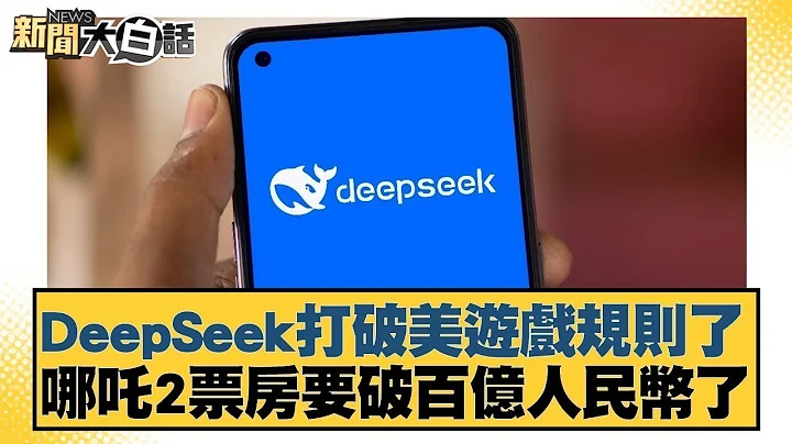 DeepSeek打破美遊戲規則了 哪吒2票房要破百億人民幣了【#新聞大白話】20250213｜#張延廷#介文汲#楊永明