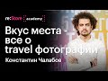 Вкус места – все о travel фотографии. Константин Чалабов (Академия re:Store)