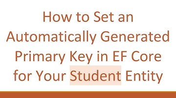 How to Set an Automatically Generated Primary Key in EF Core for Your Student Entity