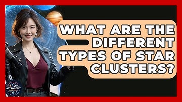 What Are The Different Types Of Star Clusters? - Astronomy Made Simple