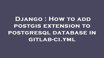 Django : How to add postgis extension to postgresql database in gitlab-ci.yml