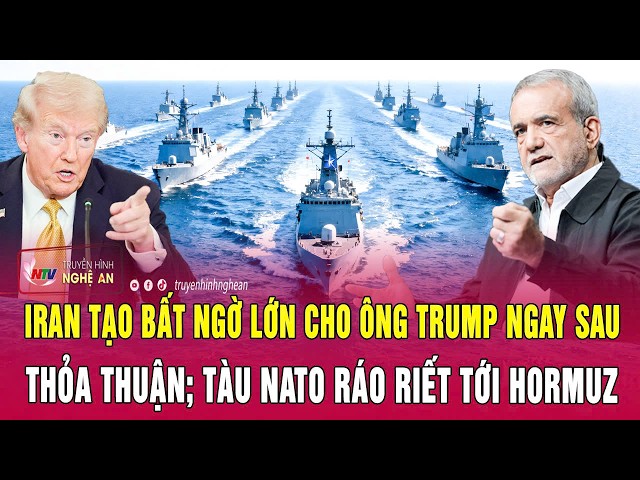 Điểm nóng: Iran tạo bất ngờ lớn cho ông Trump ngay sau thỏa thuận; Tàu NATO ráo riết tới Hormuz