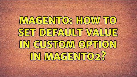 Magento: How to set default value in custom option in magento2? (5 Solutions!!)