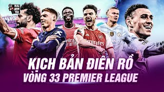 KỊCH BẢN CUỘC ĐUA VÔ ĐỊCH NHA VÒNG 33: ARSENAL SẢY CHÂN, MAN CITY VÀ LIVERPOOL XÂU XÉ NGÔI ĐẦU