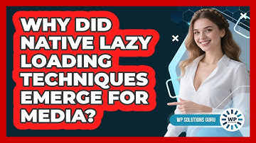 Why Did Native Lazy Loading Techniques Emerge For Media? - WP Solutions Guru