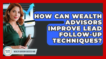 How Can Wealth Advisors Improve Lead Follow-up Techniques? - Wealth Advisor Success Hub