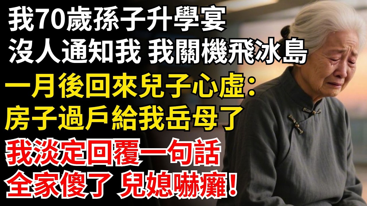 我70歲孫子升學宴，沒人通知我 我關機飛冰島，一月後回來兒子心虛：房子過戶給我嶽母了，我淡定回復一句話，全家傻了 兒媳嚇癱！#晚年生活#中老年生活#為人處世#生活經驗#情感故事#幸福人生