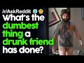 What's the Dumbest Thing a Drunk friend has done? r/AskReddit Reddit Stories  | Top Posts