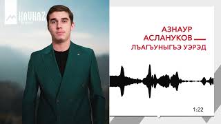 Азнаур Аслануков - Лъагъуныгъэ Уэрэд | Kavkaz Music